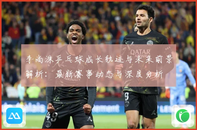 李尚洙乒乓球成长轨迹与未来前景解析：最新赛事动态与深度分析