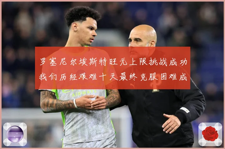 罗塞尼尔埃斯特旺无上限挑战成功我们历经艰难十天最终克服困难成长观察：最新赛事动态与深度分析