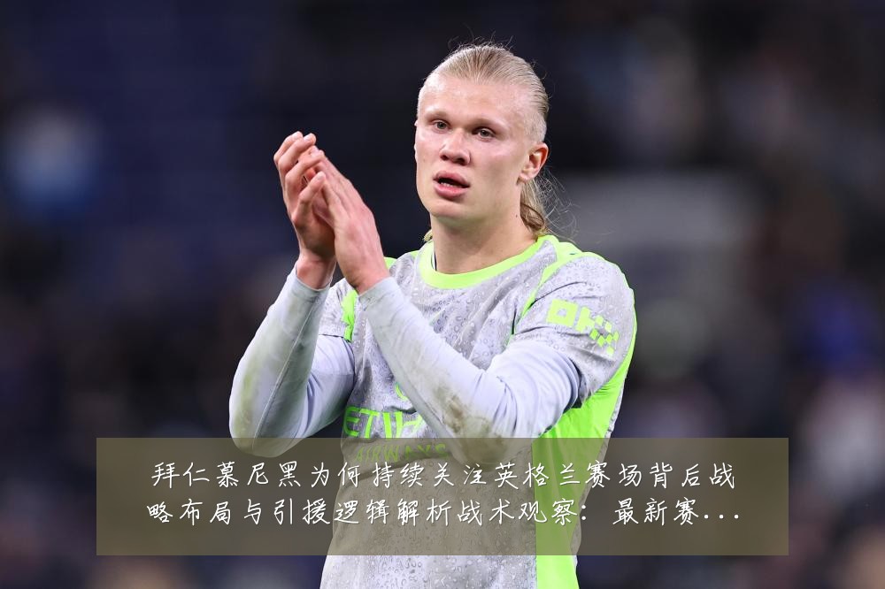 拜仁慕尼黑为何持续关注英格兰赛场背后战略布局与引援逻辑解析战术观察:最新赛事动态与深度分析