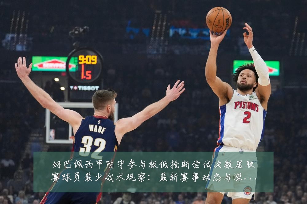 姆巴佩西甲防守参与极低抢断尝试次数居联赛球员最少战术观察：最新赛事动态与深度分析