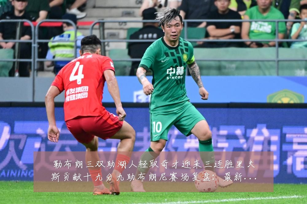 勒布朗三双助湖人轻取奇才迎来三连胜里夫斯贡献十九分九助布朗尼赛场复盘:最新赛事动态与深度分析